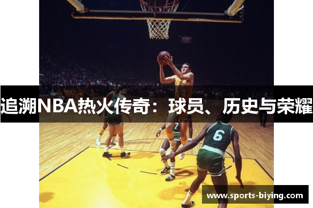 追溯NBA热火传奇：球员、历史与荣耀